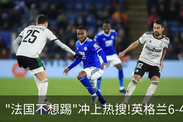 "法国不想踢"冲上热搜!英格兰6-4战胜法国获季军