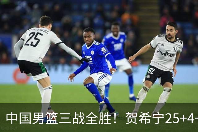 中国男篮三战全胜！贺希宁25+4+6焦伯乔17+8，庞峥麟12分廖三宁低迷