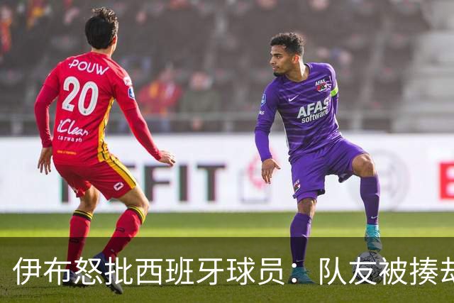 伊布怒批西班牙球员：队友被揍却袖手旁观 这是不职业的行为