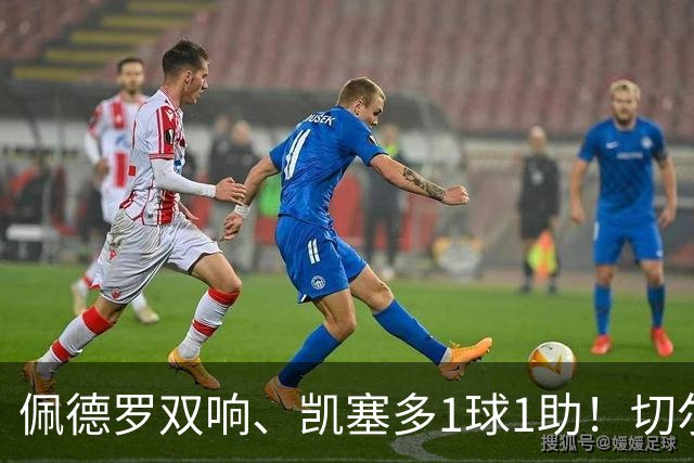 佩德罗双响、凯塞多1球1助！切尔西3-0零封AC米兰，强势终结季前两连败