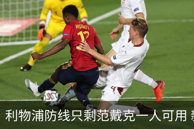 利物浦防线只剩范戴克一人可用 新帅伊劳拉首秀在即阵容告急