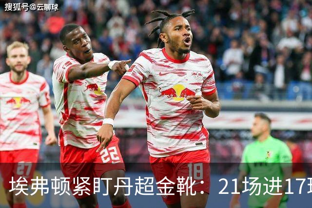 埃弗顿紧盯丹超金靴：21场进17球，但2500万欧元买他真是一场豪赌？