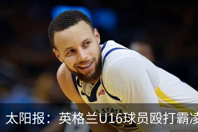 太阳报：英格兰U16球员殴打霸凌队友，围观小将起哄拍视频