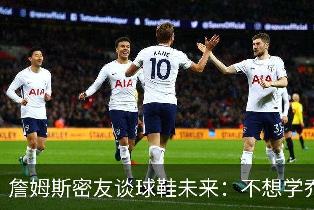 詹姆斯密友谈球鞋未来：不想学乔丹品牌 将签其他球员传承LBJ系列