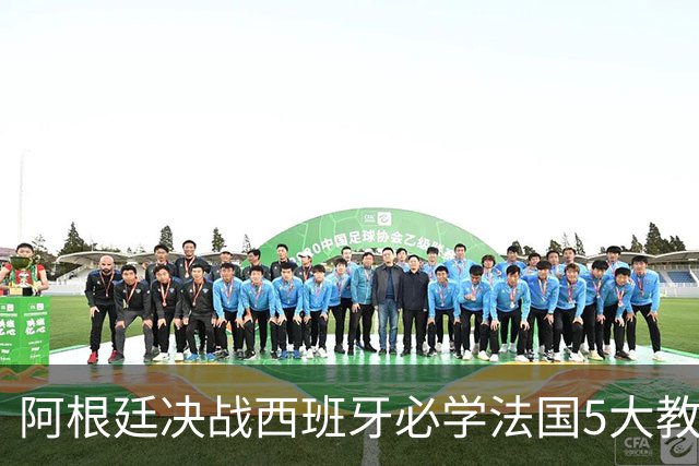 阿根廷决战西班牙必学法国5大教训：拆解罗德里锁喉术、包夹欧洲杯头号爆点，梅西想捧杯先破双核