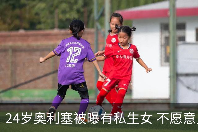 24岁奥利塞被曝有私生女 不愿意见孩子+抚养费给的太低